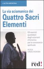 Libro La via sciamanica dei quattro sacri elementi. Gli esercizi quotidiani degli sciamani d'America per la conoscenza spirituale Peter Orzechowski
