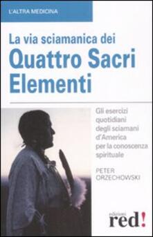 La via sciamanica dei quattro sacri elementi. Gli esercizi quotidiani degli sciamani dAmerica per la conoscenza spirituale.pdf