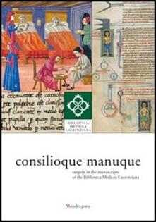 Consilioque manuque. Surgery in the manuscripts of the Biblioteca Medicea Laurenziana. Catalogue of the exhibition (Florence, 3 October-10 January 2012).pdf