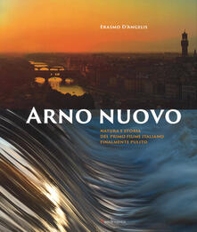 Arno nuovo. Natura e storia del primo fiume italiano finalmente pulito.pdf