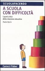 Libro A scuola con difficoltà. I punti critici della relazione educativa Paolo Borin