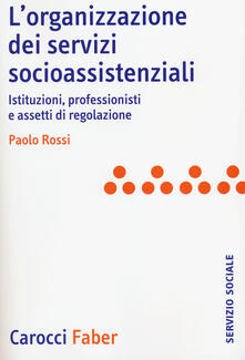 L organizzazione dei servizi socioassistenziali. Istituzioni, professionisti e assetti di regolazione.pdf