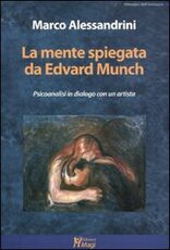 Libro La mente spiegata da Edvard Munch. Psicoanalisi in dialogo con un artista Marco Alessandrini