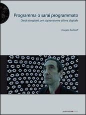 Libro Programma o sarai programmato. Dieci istruzioni per sopravvivere all'era digitale Douglas Rushkoff