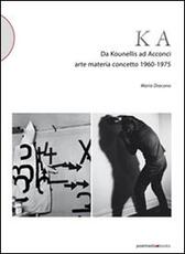 Libro KA. Da Kounellis a Acconci. Arte materia concetto 1960-1975 Mario Diacono