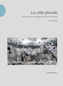 La città plurale. Architetture e paesaggi della post-madernità.pdf