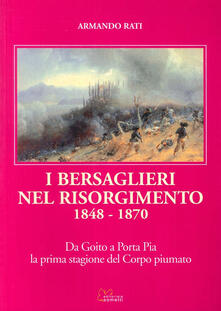 I bersaglieri nel Risorgimento 1848-1870. Da Goito a Porta Pia la prima stagione del corpo piumato.pdf