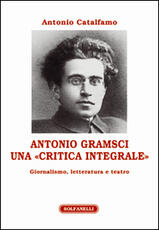 Libro Antonio Gramsci. Una «critica integrale». Giornalismo, letteratura e teatro Antonio Catalfamo