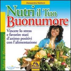 Libro Nutri il tuo buonumore. Vincere lo stress a favore di stati d'animo positivi con l'alimentazione Alessandra Mattioni
