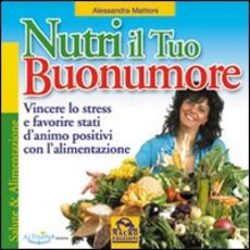 Libro Nutri il tuo buonumore. Vincere lo stress a favore di stati d'animo positivi con l'alimentazione Alessandra Mattioni