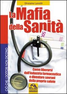 La mafia della sanità. Come liberarsi dallindustria farmaceutica e diventare sovrani della propria salute.pdf