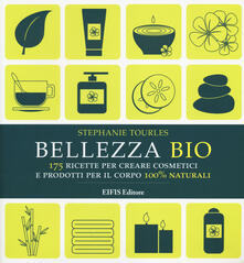 Bellezza bio. 175 ricette per creare cosmetici e prodotti per il corpo 100% naturali.pdf