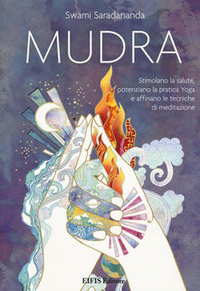 Mudra. Stimolano la salute, potenziano la pratica Yoga e affinano le tecniche di meditazione.pdf