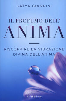 Il profumo dellanima. Riscoprire la vibrazione divina dellanima.pdf