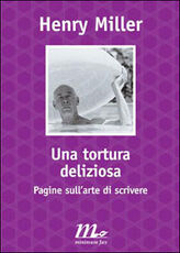 Libro Una tortura deliziosa. Pagine sull'arte di scrivere Henry Miller