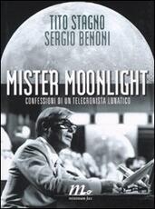 Libro Mister Moonlight. Confessioni di un telecronista lunatico Tito Stagno Sergio Benoni