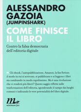 Libro Come finisce il libro. Contro la falsa democrazia dell'editoria digitale Alessandro Gazoia