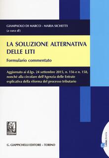 La soluzione alternativa delle liti. Formulario commentato. Aggiornato ai d.lgs, 24 settembre 2015, n. 156 e n. 158.. Con aggiornamento online.pdf