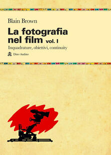 La fotografia nel film. Vol. 1: Inquadrature, obiettivi, continuity..pdf