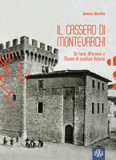 Libro Il Cassero di Montevarchi. Da torre difensiva a museo di scultura italiana Veronica Becattini