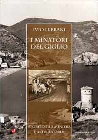 I minatori del Giglio. Storia della miniera e altri ricordi