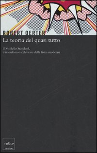 La teoria del quasi tutto. Il Modello Standard, il trionfo non celebrato della fisica moderna