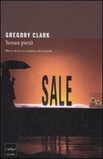 Libro Senza pietà. Breve storia economica del mondo Gregory Clark