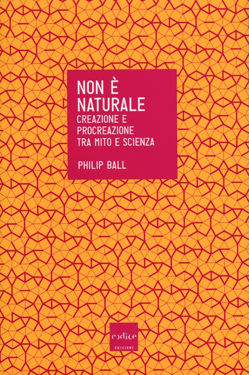 Non è naturale. Creazione e procreazione tra mito e scienza