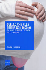 Libro Quello che alle mamme non dicono. Falsi miti, curiosità e scienza della gravidanza Chiara Palmerini