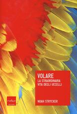 Libro Volare. La straordinaria vita degli uccelli Noah Strycker