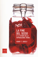Libro La fine del sesso e il futuro della riproduzione umana Henry Greely
