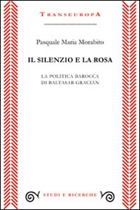 Il silenzio e la rosa. La politica barocca di Baltasar Gracián