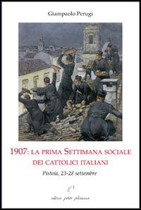 1907. La prima settimana sociale dei cattolici italiani. Pistoia, 23-28 settembre