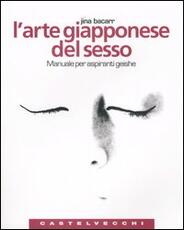 Libro L' arte giapponese del sesso. Manuale per aspiranti geishe Jina Bacarr