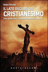 Libro Il lato oscuro del Cristianesimo. Tutto quello che la Chiesa non vuole farvi sapere Helen Ellerbe