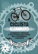 Libro Il ciclista illuminato. Automobilisti pericolosi e altri ostacoli sulla strada della trascendenza a due ruote Eben Weiss