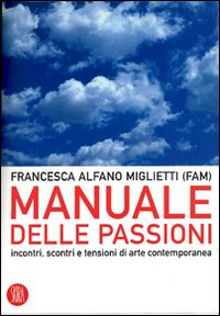 Manuale delle passioni. Incontri, scontri e tensioni dell'arte contemporanea