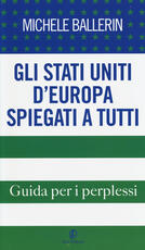 Libro Gli Stati Uniti d'Europa spiegati a tutti. Guida per i perplessi Michele Ballerin