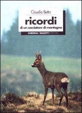 Libro Ricordi di un cacciatore di montagna Claudio Betta