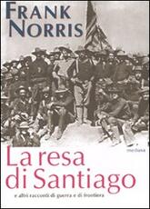 Libro La resa di Santiago e altri racconti di guerra e di frontiera Frank Norris