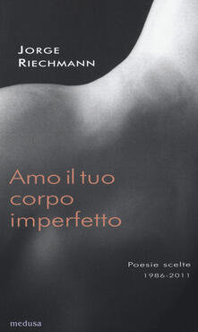 Amo il tuo corpo imperfetto. Poesie scelte 1986-2011. Testo spagnolo afronte.pdf