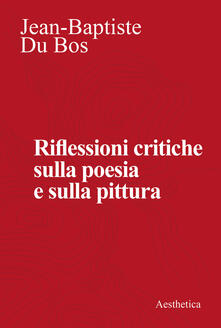 Riflessioni Critiche Sulla Poesia E La Pittura Jean Baptiste Du Bos Libro Aesthetica Ibs