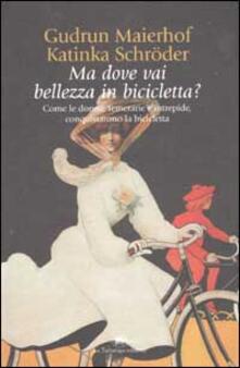 Ma dove vai bellezza in bicicletta? Come le donne, temerarie e intrepide, conquistarono la bicicletta.pdf