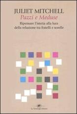 Libro Pazzi e meduse. Ripensare l'isteria alla luce della relazione tra fratelli e sorelle Juliet Mitchell