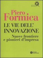 Libro Le vie dell'innovazione. Nuove frontiere e pionieri d'impresa Piero Formica