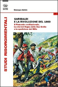 Image of Garibaldi e la rivoluzione del 1860. Il Piemonte costituzionale, la crisi del Regno delle Due Sicilie e la spedizione dei Mille