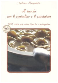 A tavola con il contadino e il cacciatore. 100 ricette con carni bianche e selvaggina