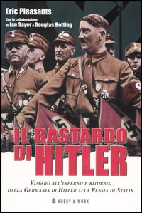 Il bastardo di Hitler. Viaggio all'inferno e ritorno, dalla Germania di Hitler alla Russia di Stalin