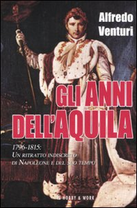 Gli anni dell'aquila. 1796-1815. Un ritratto indiscreto di Napoleone e del suo tempo Scarica PDF EPUB
