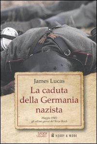 La caduta della Germania nazista. Maggio 1945: gli ultimi giorni del Terzo Reich Scarica PDF EPUB
